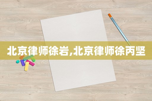 北京律師徐巖,北京律師徐丙堅