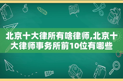 北京十大律所有啥律師,北京十大律師事務(wù)所前10位有哪些