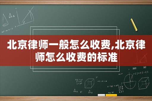 北京律師一般怎么收費,北京律師怎么收費的標(biāo)準(zhǔn)