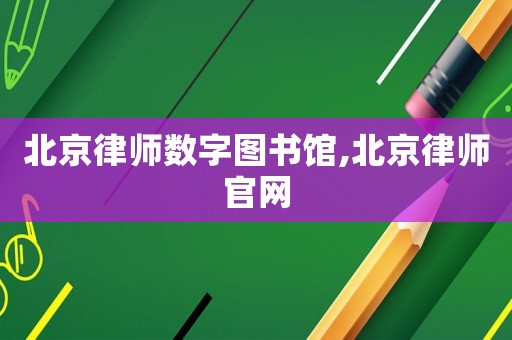 北京律師數(shù)字圖書(shū)館,北京律師官網(wǎng)