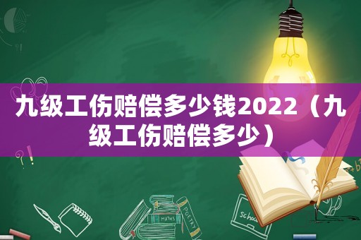 九級(jí)工傷賠償多少錢2022（九級(jí)工傷賠償多少）