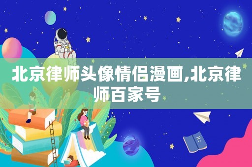 北京律師頭像情侶漫畫,北京律師百家號