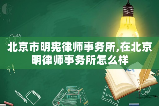 北京市明憲律師事務所,在北京明律師事務所怎么樣