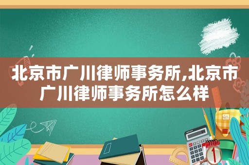 北京市廣川律師事務(wù)所,北京市廣川律師事務(wù)所怎么樣