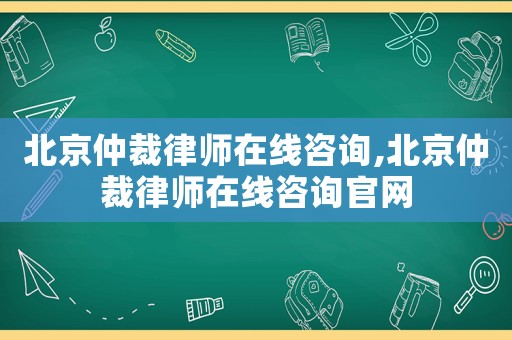 北京仲裁律師在線咨詢,北京仲裁律師在線咨詢官網(wǎng)