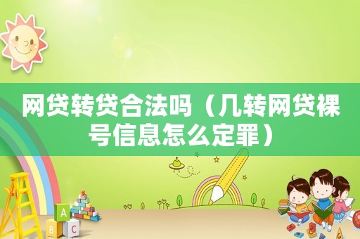 網(wǎng)貸轉(zhuǎn)貸合法嗎（幾轉(zhuǎn)網(wǎng)貸裸號信息怎么定罪）