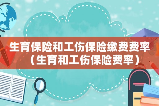生育保險和工傷保險繳費費率（生育和工傷保險費率）