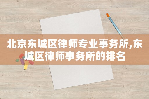 北京東城區(qū)律師專業(yè)事務(wù)所,東城區(qū)律師事務(wù)所的排名