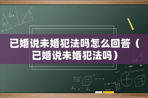 已婚說(shuō)未婚犯法嗎怎么回答（已婚說(shuō)未婚犯法嗎）