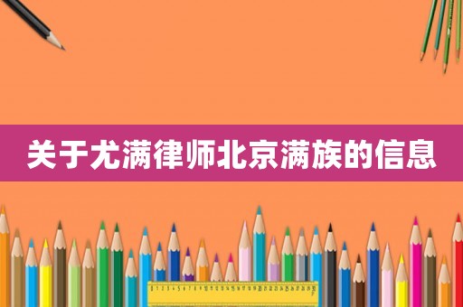 關(guān)于尤滿(mǎn)律師北京滿(mǎn)族的信息