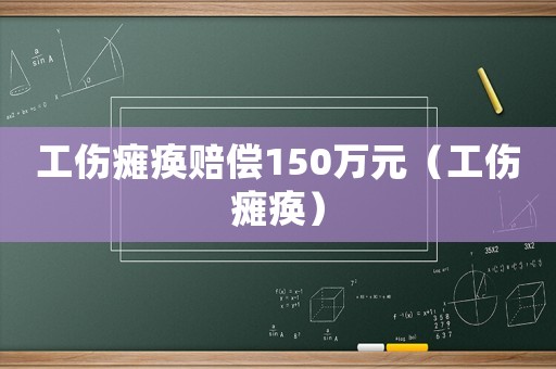 工傷癱瘓賠償150萬(wàn)元（工傷癱瘓）
