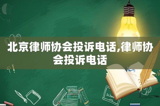 北京律師協(xié)會(huì)投訴電話,律師協(xié)會(huì)投訴電話