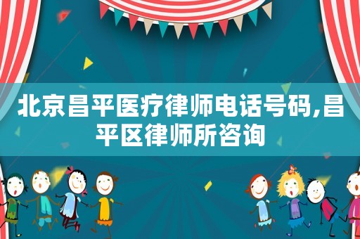 北京昌平醫(yī)療律師電話號(hào)碼,昌平區(qū)律師所咨詢