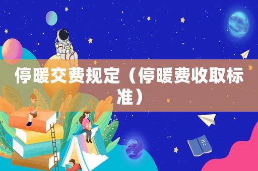 停暖交費(fèi)規(guī)定（停暖費(fèi)收取標(biāo)準(zhǔn)）