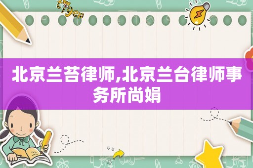 北京蘭苔律師,北京蘭臺(tái)律師事務(wù)所尚娟