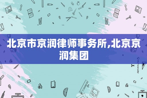 北京市京潤律師事務(wù)所,北京京潤集團(tuán)