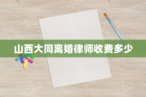 山西大同離婚律師收費多少