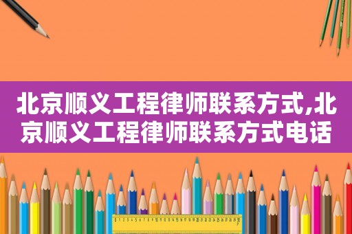 北京順義工程律師聯(lián)系方式,北京順義工程律師聯(lián)系方式電話號碼