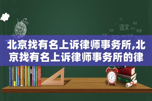 北京找有名上訴律師事務(wù)所,北京找有名上訴律師事務(wù)所的律師