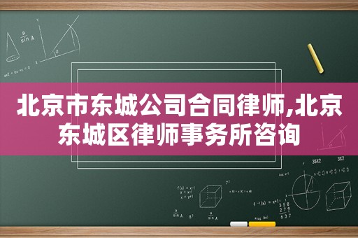 北京市東城公司合同律師,北京東城區(qū)律師事務(wù)所咨詢