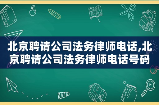 北京聘請(qǐng)公司法務(wù)律師電話,北京聘請(qǐng)公司法務(wù)律師電話號(hào)碼