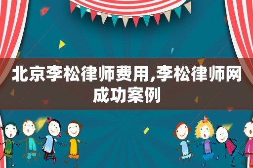 北京李松律師費用,李松律師網(wǎng)成功案例
