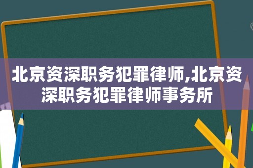 北京資深職務(wù)犯罪律師,北京資深職務(wù)犯罪律師事務(wù)所