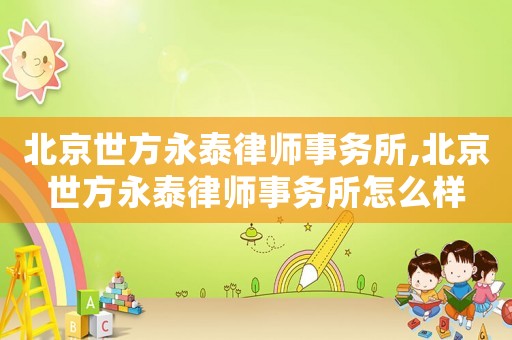 北京世方永泰律師事務(wù)所,北京世方永泰律師事務(wù)所怎么樣