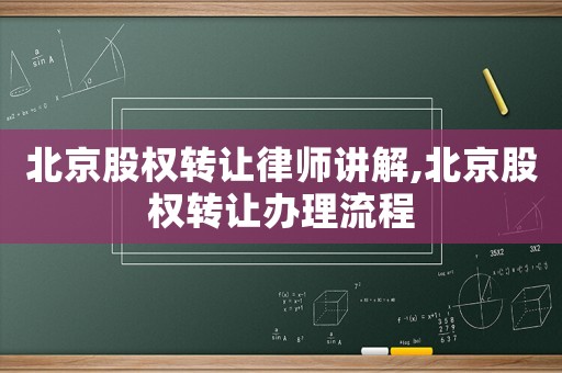 北京股權(quán)轉(zhuǎn)讓律師講解,北京股權(quán)轉(zhuǎn)讓辦理流程