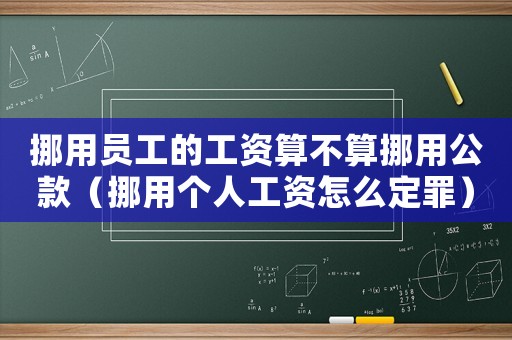 挪用員工的工資算不算挪用公款（挪用個(gè)人工資怎么定罪）