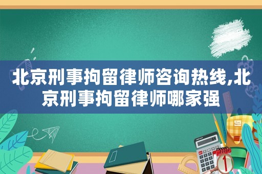 北京刑事拘留律師咨詢熱線,北京刑事拘留律師哪家強(qiáng)
