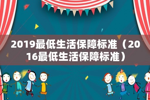 2019最低生活保障標(biāo)準(zhǔn)（2016最低生活保障標(biāo)準(zhǔn)）