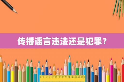 傳播謠言違法還是犯罪？