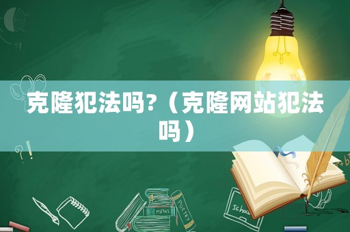 克隆犯法嗎?（克隆網(wǎng)站犯法嗎）
