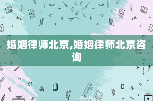 婚姻律師北京,婚姻律師北京咨詢(xún)