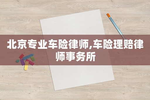 北京專業(yè)車險(xiǎn)律師,車險(xiǎn)理賠律師事務(wù)所
