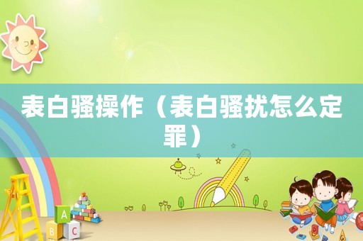 表白騷操作（表白騷擾怎么定罪）