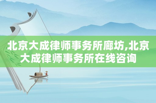 北京大成律師事務(wù)所廊坊,北京大成律師事務(wù)所在線(xiàn)咨詢(xún)