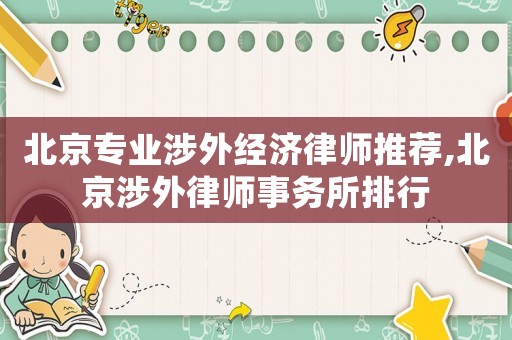 北京專業(yè)涉外經(jīng)濟(jì)律師推薦,北京涉外律師事務(wù)所排行
