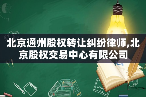 北京通州股權(quán)轉(zhuǎn)讓糾紛律師,北京股權(quán)交易中心有限公司