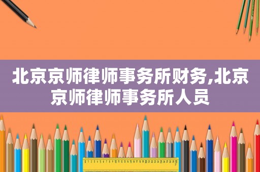 北京京師律師事務(wù)所財(cái)務(wù),北京京師律師事務(wù)所人員