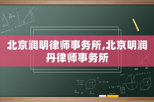 北京潤明律師事務(wù)所,北京明潤丹律師事務(wù)所