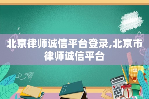 北京律師誠(chéng)信平臺(tái)登錄,北京市律師誠(chéng)信平臺(tái)