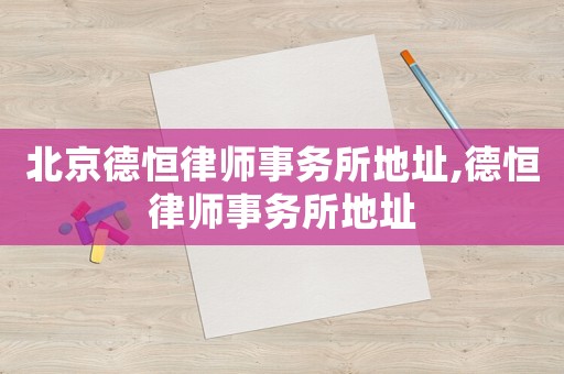 北京德恒律師事務(wù)所地址,德恒律師事務(wù)所地址