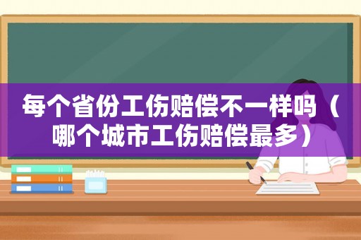 每個省份工傷賠償不一樣嗎（哪個城市工傷賠償最多）