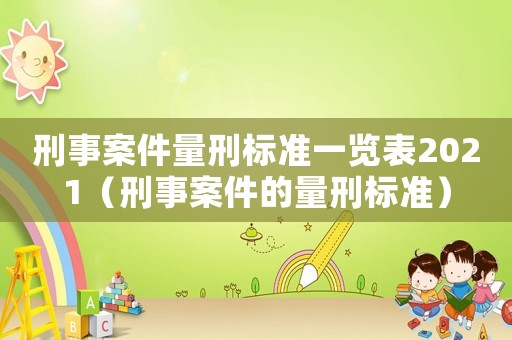 刑事案件量刑標(biāo)準(zhǔn)一覽表2021（刑事案件的量刑標(biāo)準(zhǔn)）