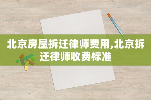 北京房屋拆遷律師費(fèi)用,北京拆遷律師收費(fèi)標(biāo)準(zhǔn)
