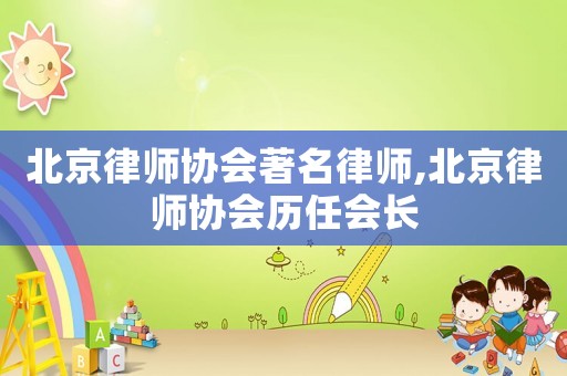北京律師協(xié)會著名律師,北京律師協(xié)會歷任會長