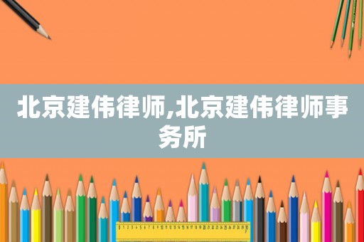 北京建偉律師,北京建偉律師事務(wù)所