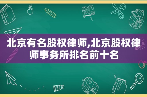 北京有名股權(quán)律師,北京股權(quán)律師事務(wù)所排名前十名